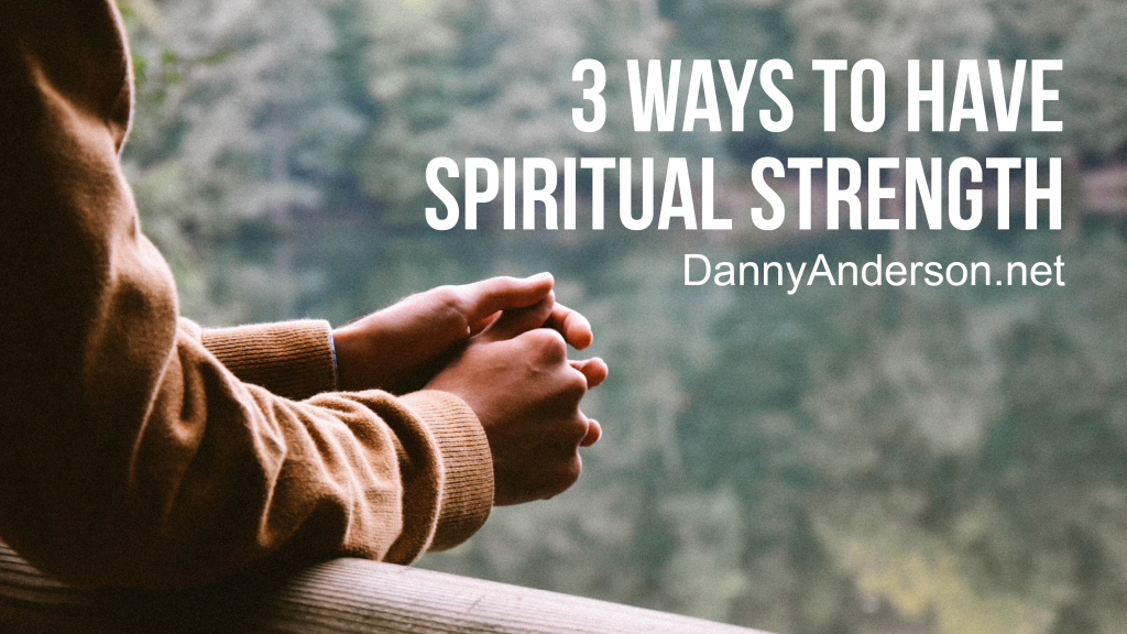 3 Ways To Have Spiritual Strength - Danny Anderson